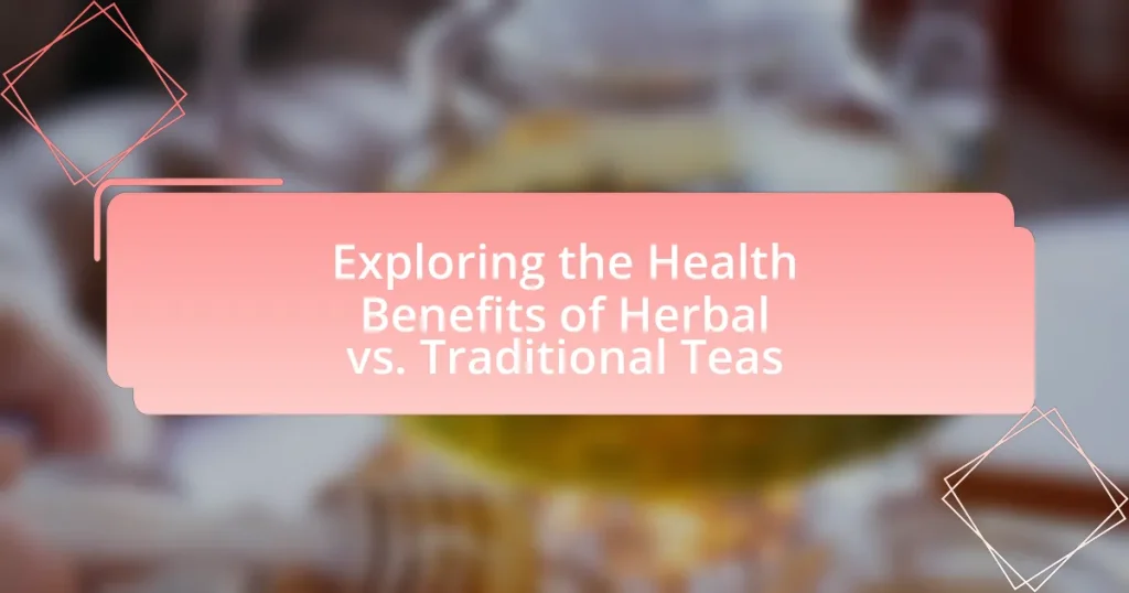 Exploring the Health Benefits of Herbal vs. Traditional Teas