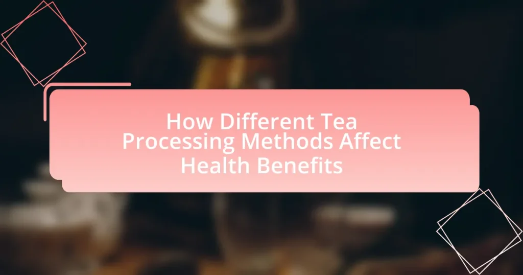 How Different Tea Processing Methods Affect Health Benefits