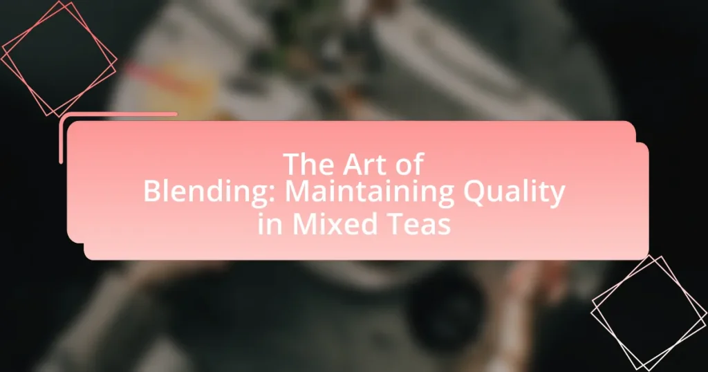 The Art of Blending: Maintaining Quality in Mixed Teas