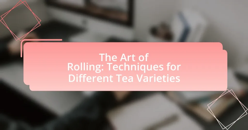 The Art of Rolling: Techniques for Different Tea Varieties