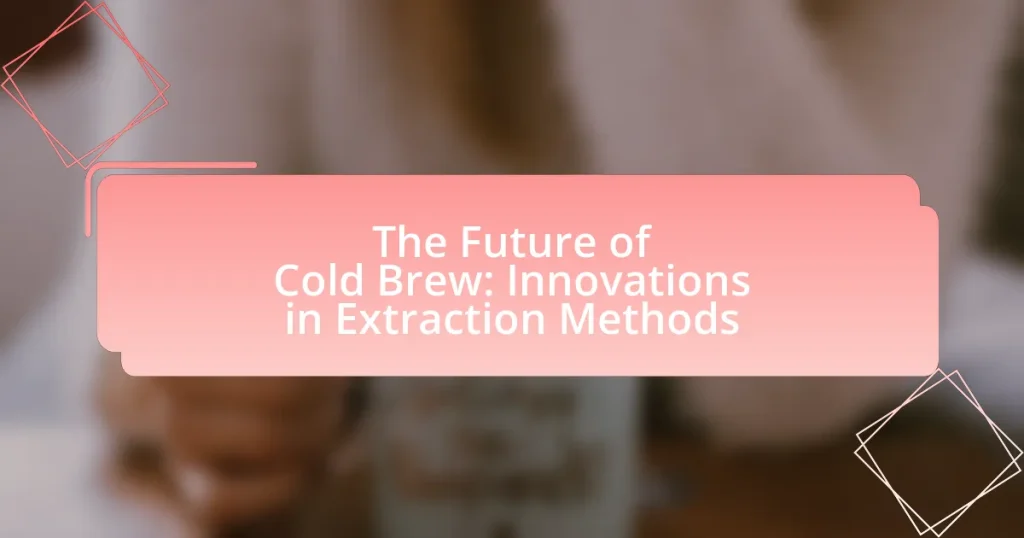 The Future of Cold Brew: Innovations in Extraction Methods