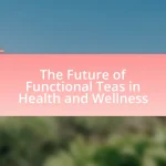 The Future of Functional Teas in Health and Wellness