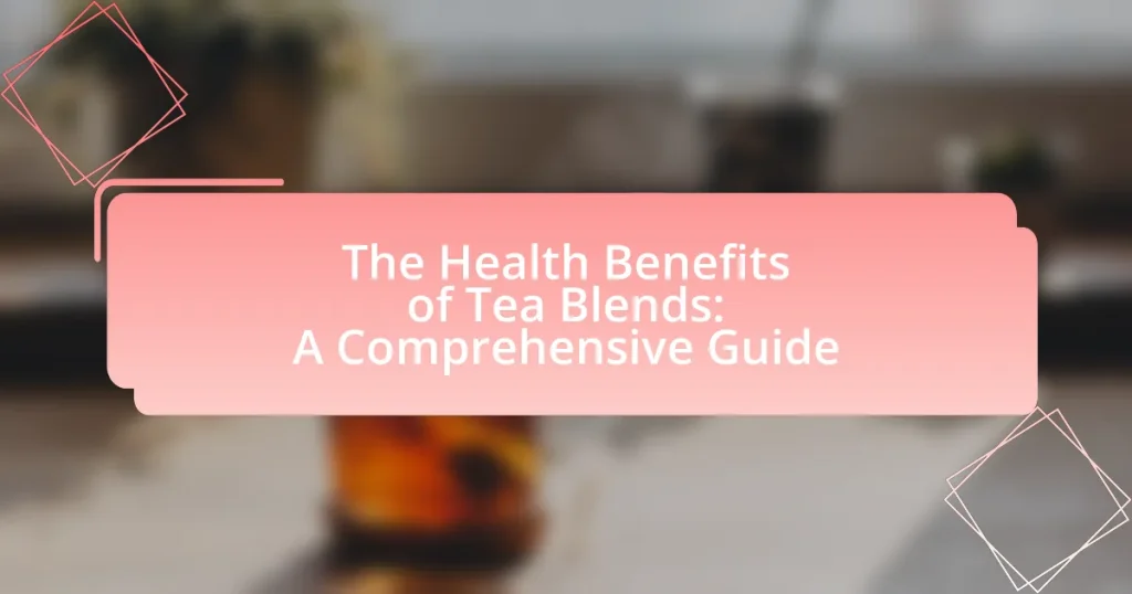 The Health Benefits of Tea Blends: A Comprehensive Guide