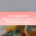 The Impact of Fermentation on Tea’s Nutritional Value