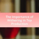The Importance of Withering in Tea Production