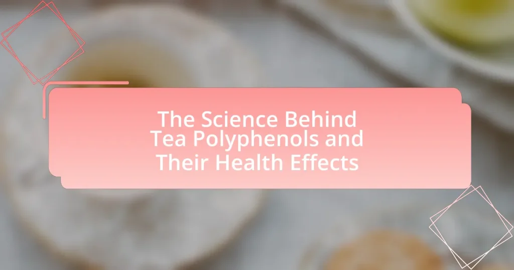 The Science Behind Tea Polyphenols and Their Health Effects