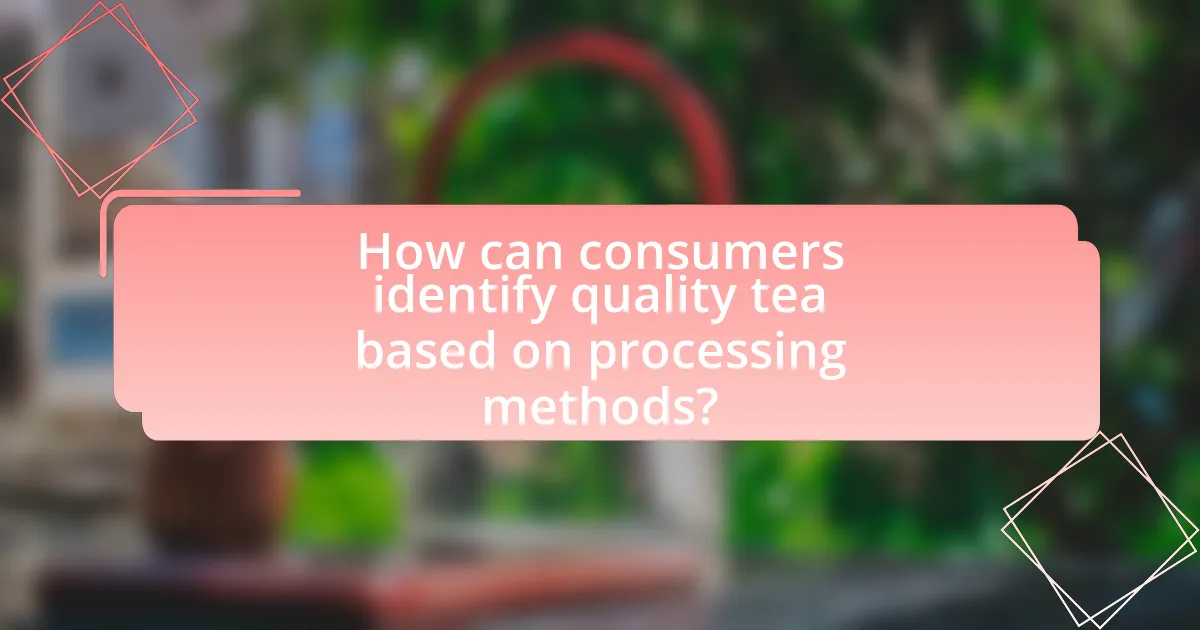 How can consumers identify quality tea based on processing methods?
