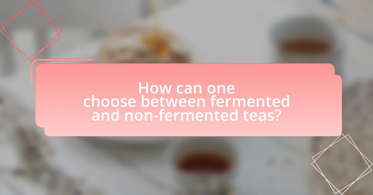 How can one choose between fermented and non-fermented teas?