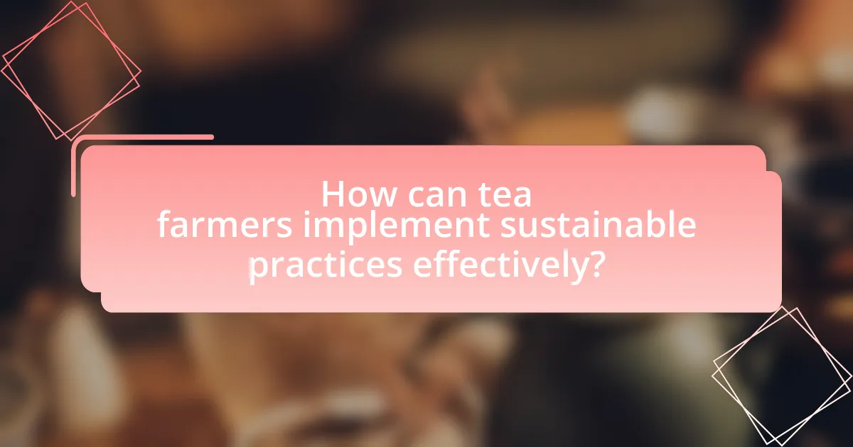 How can tea farmers implement sustainable practices effectively?