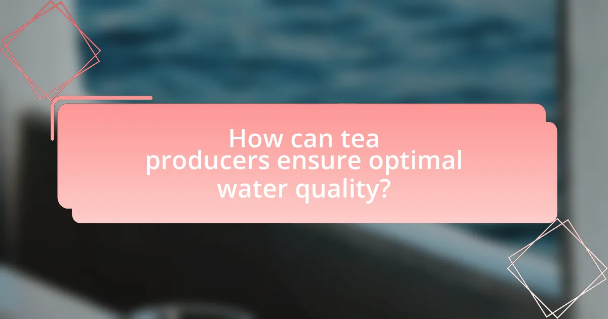 How can tea producers ensure optimal water quality?