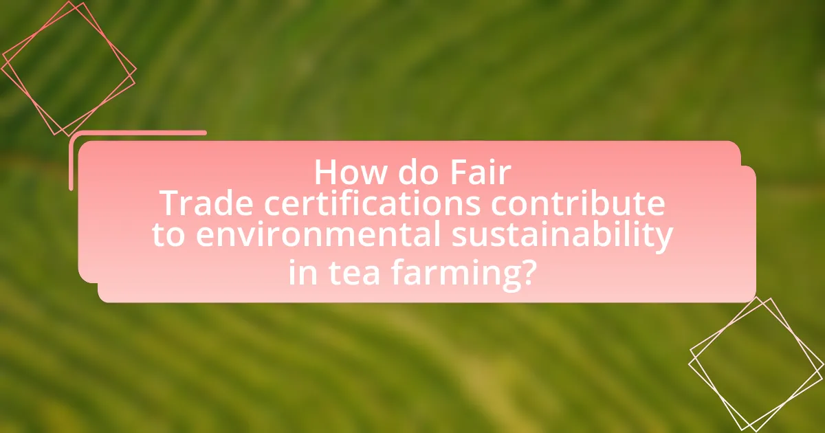 How do Fair Trade certifications contribute to environmental sustainability in tea farming?