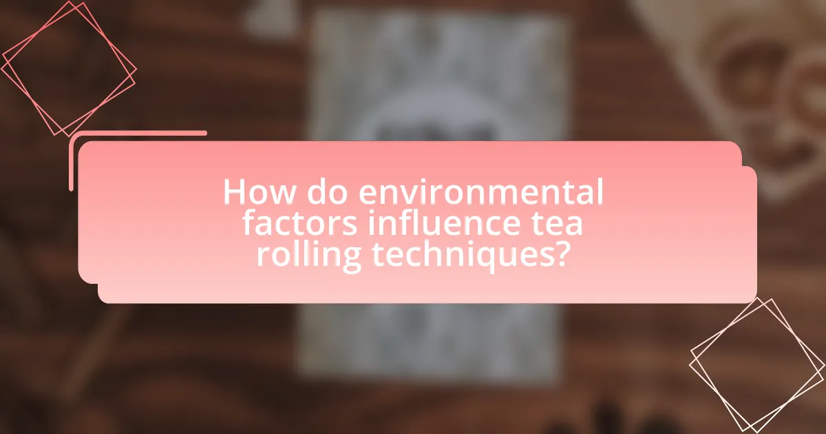 How do environmental factors influence tea rolling techniques?