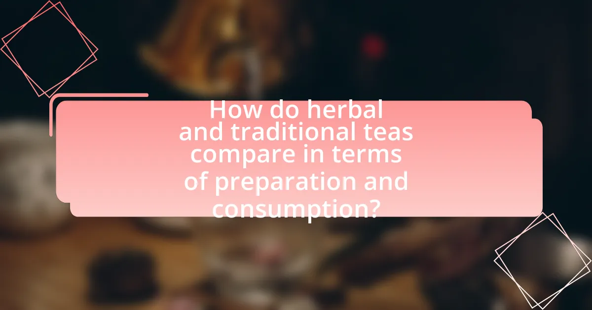 How do herbal and traditional teas compare in terms of preparation and consumption?