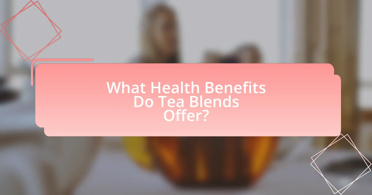 What Health Benefits Do Tea Blends Offer?