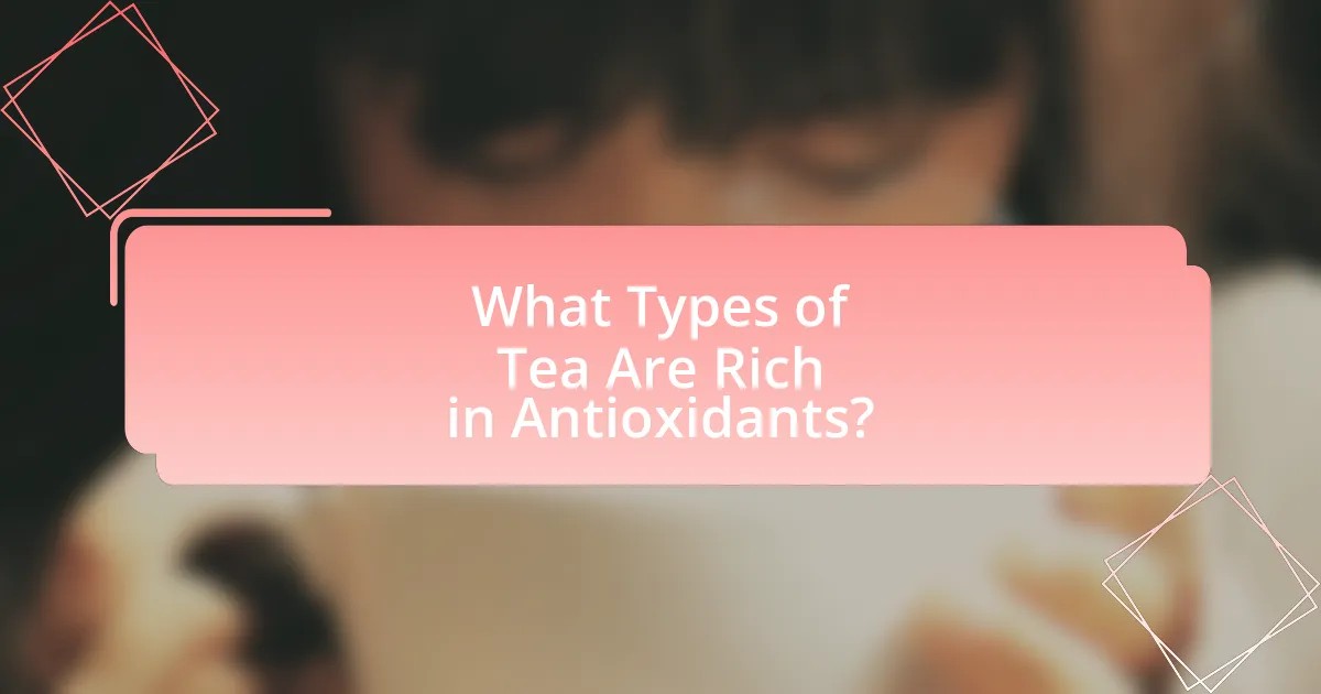 What Types of Tea Are Rich in Antioxidants?