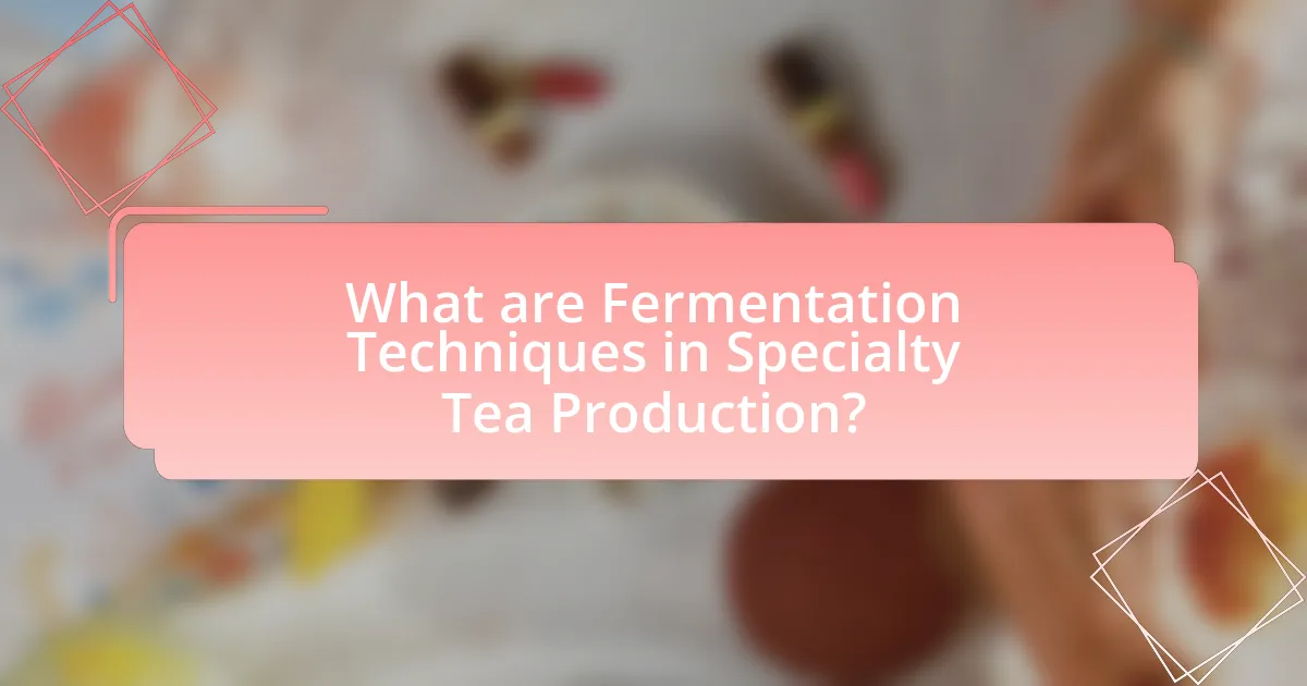 What are Fermentation Techniques in Specialty Tea Production?