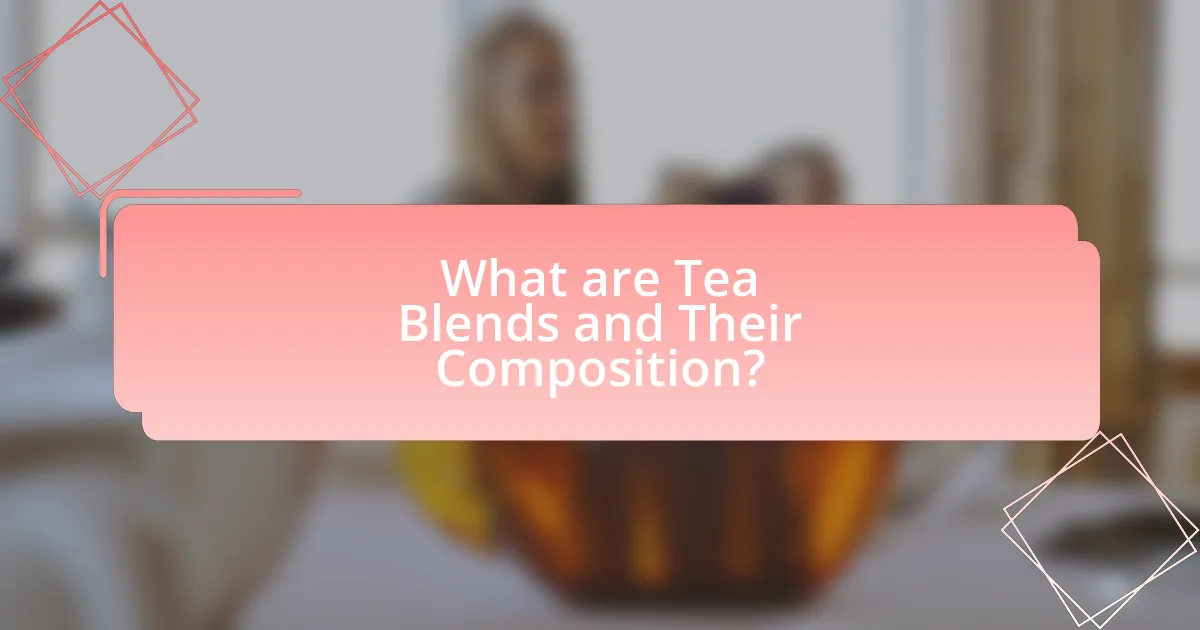 What are Tea Blends and Their Composition?
