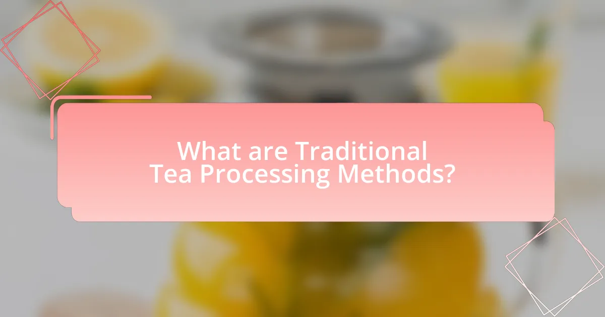 What are Traditional Tea Processing Methods?