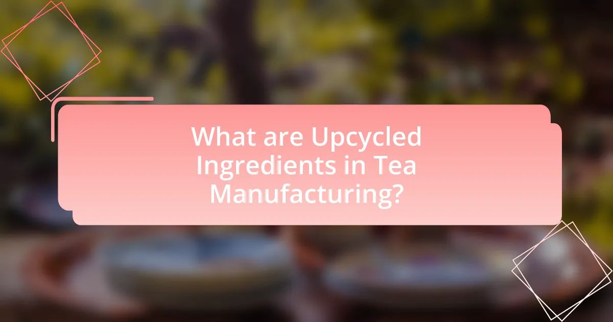 What are Upcycled Ingredients in Tea Manufacturing?