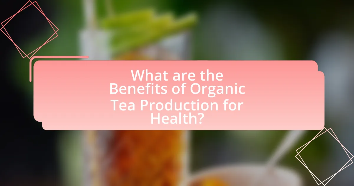 What are the Benefits of Organic Tea Production for Health?