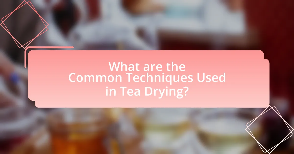 What are the Common Techniques Used in Tea Drying?