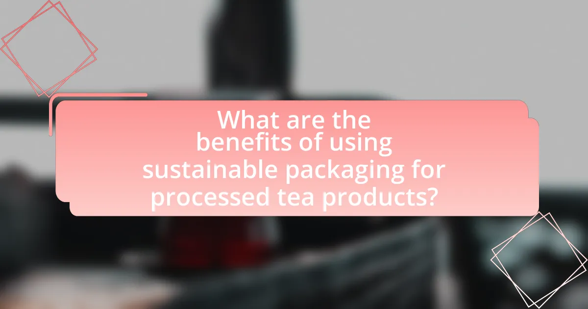 What are the benefits of using sustainable packaging for processed tea products?