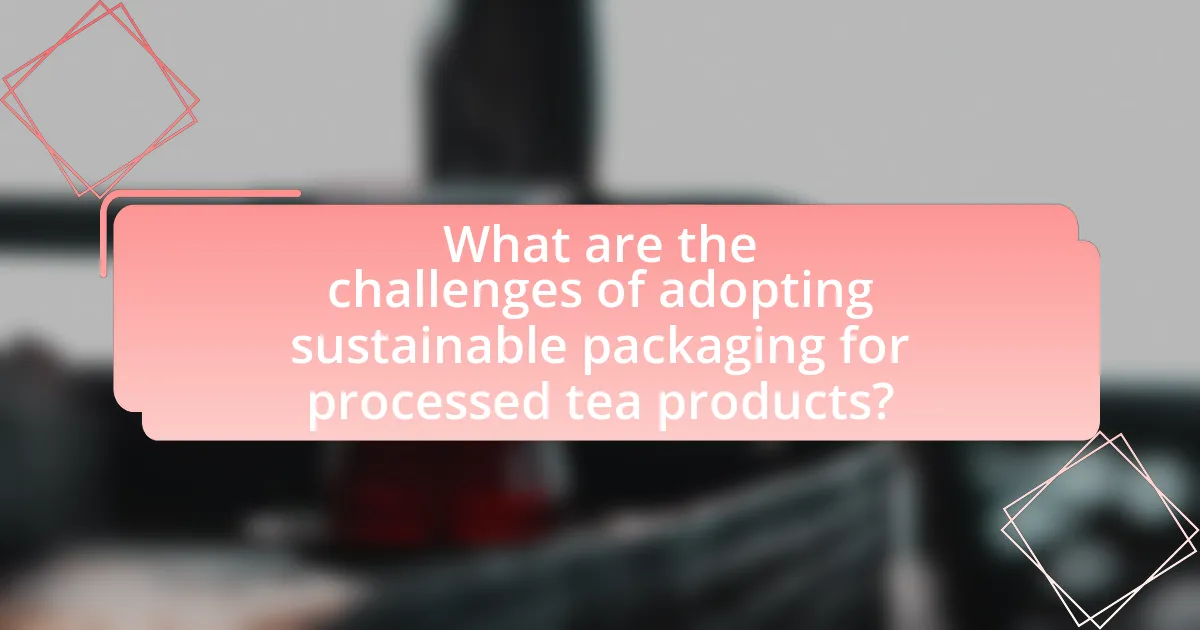 What are the challenges of adopting sustainable packaging for processed tea products?