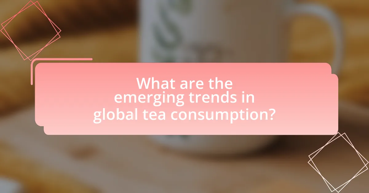 What are the emerging trends in global tea consumption?