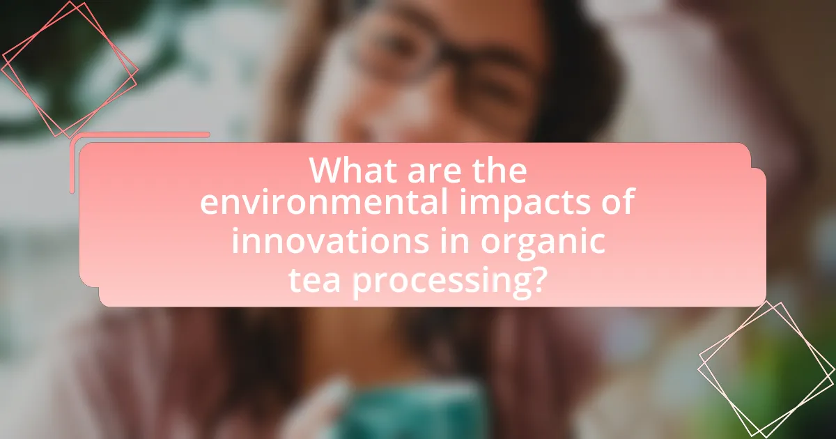 What are the environmental impacts of innovations in organic tea processing?