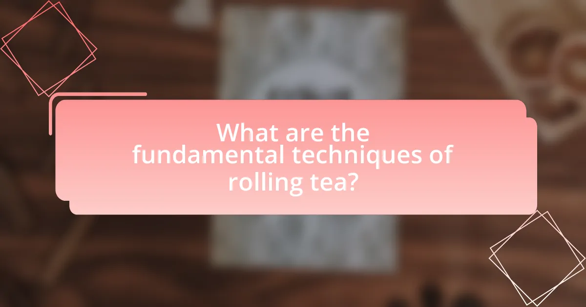 What are the fundamental techniques of rolling tea?
