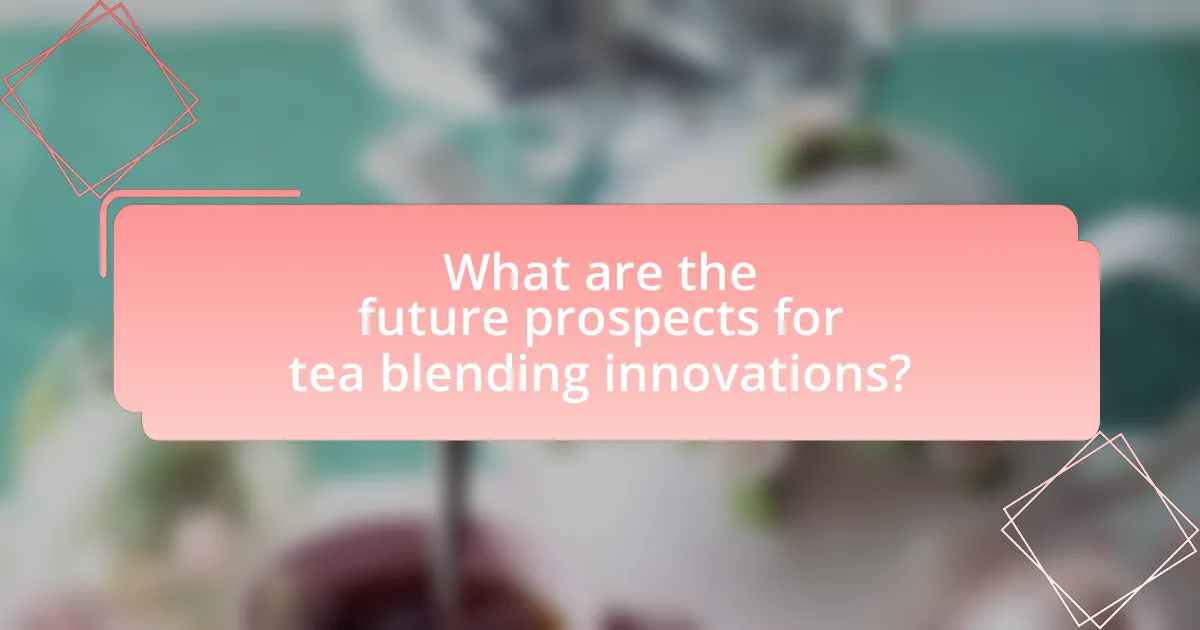 What are the future prospects for tea blending innovations?
