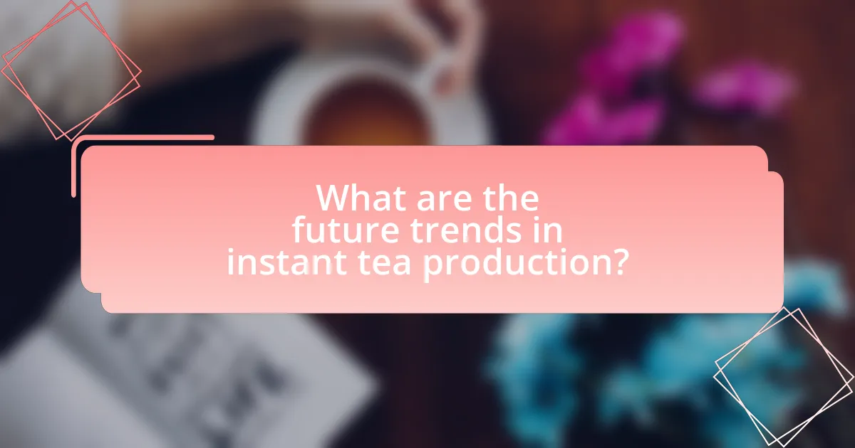 What are the future trends in instant tea production?