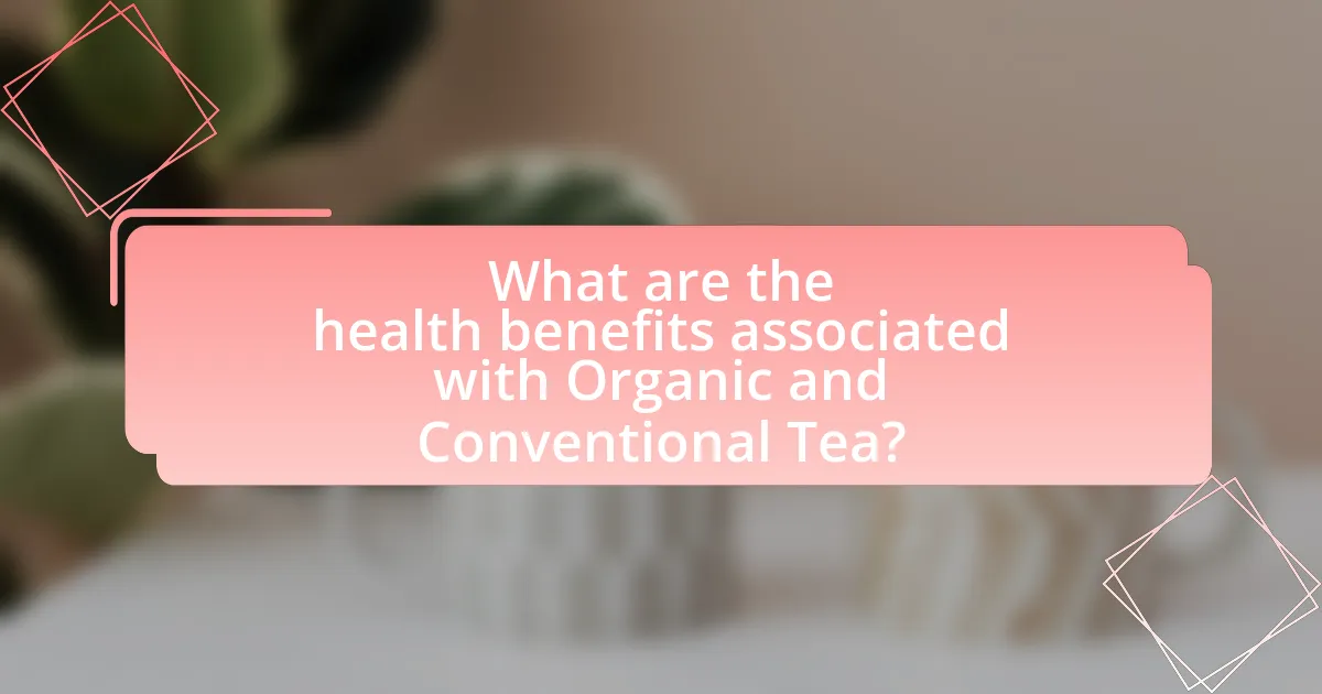 What are the health benefits associated with Organic and Conventional Tea?