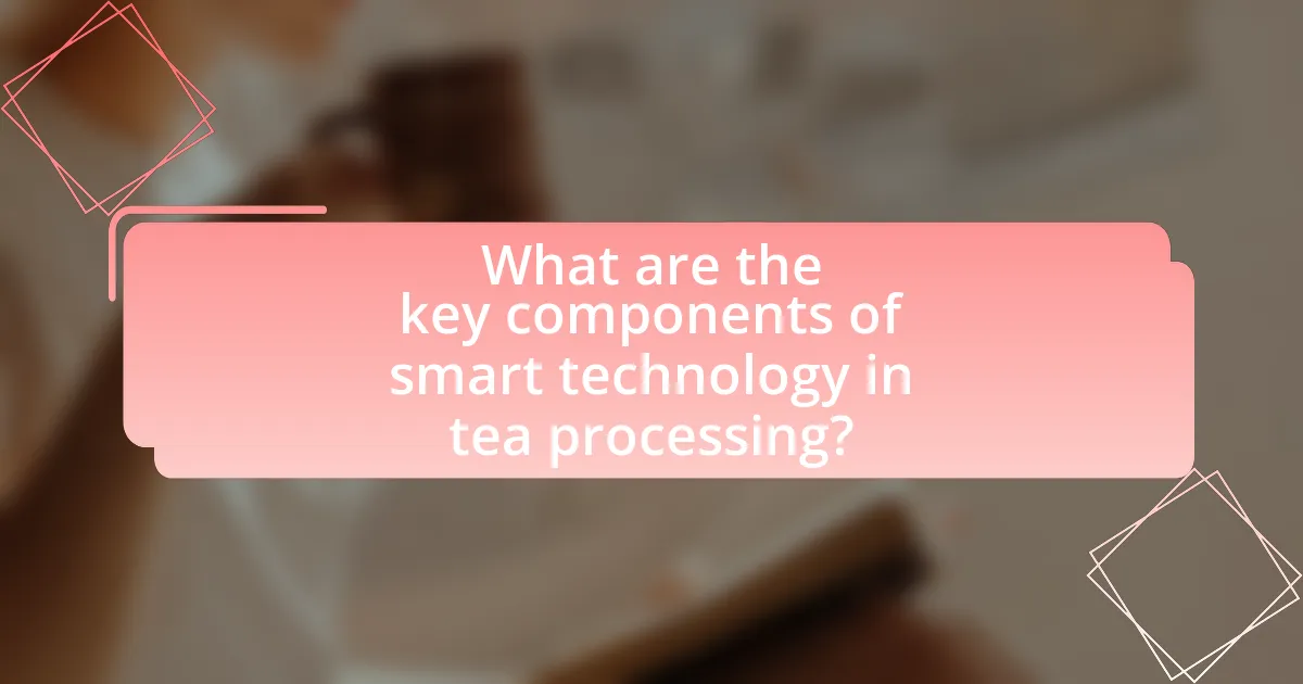 What are the key components of smart technology in tea processing?