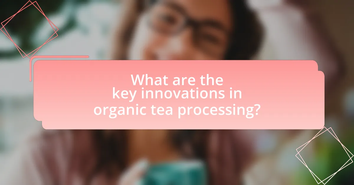 What are the key innovations in organic tea processing?