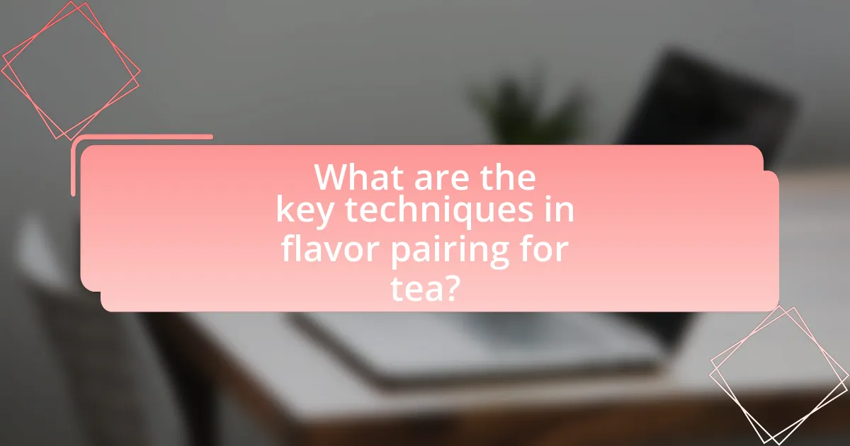 What are the key techniques in flavor pairing for tea?