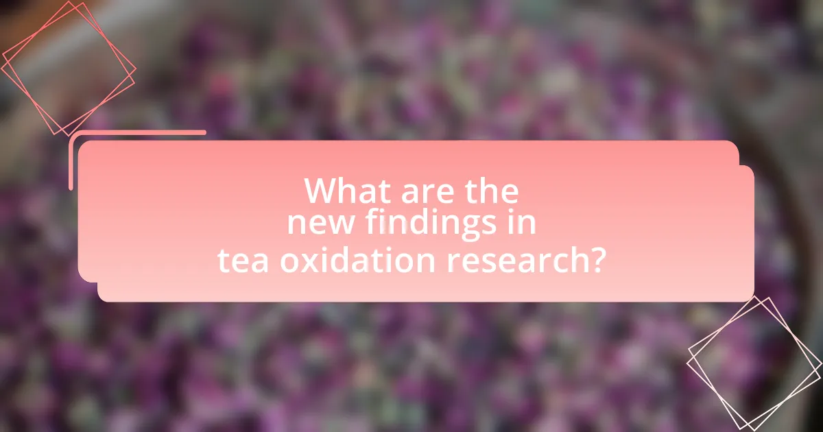 What are the new findings in tea oxidation research?