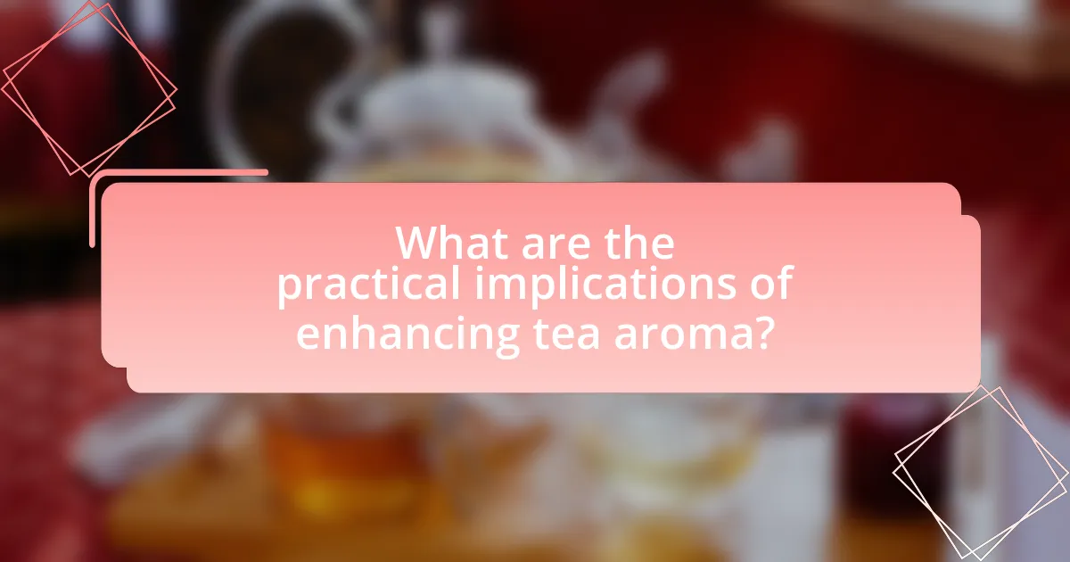What are the practical implications of enhancing tea aroma?