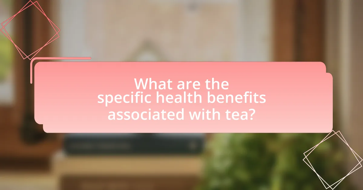 What are the specific health benefits associated with tea?
