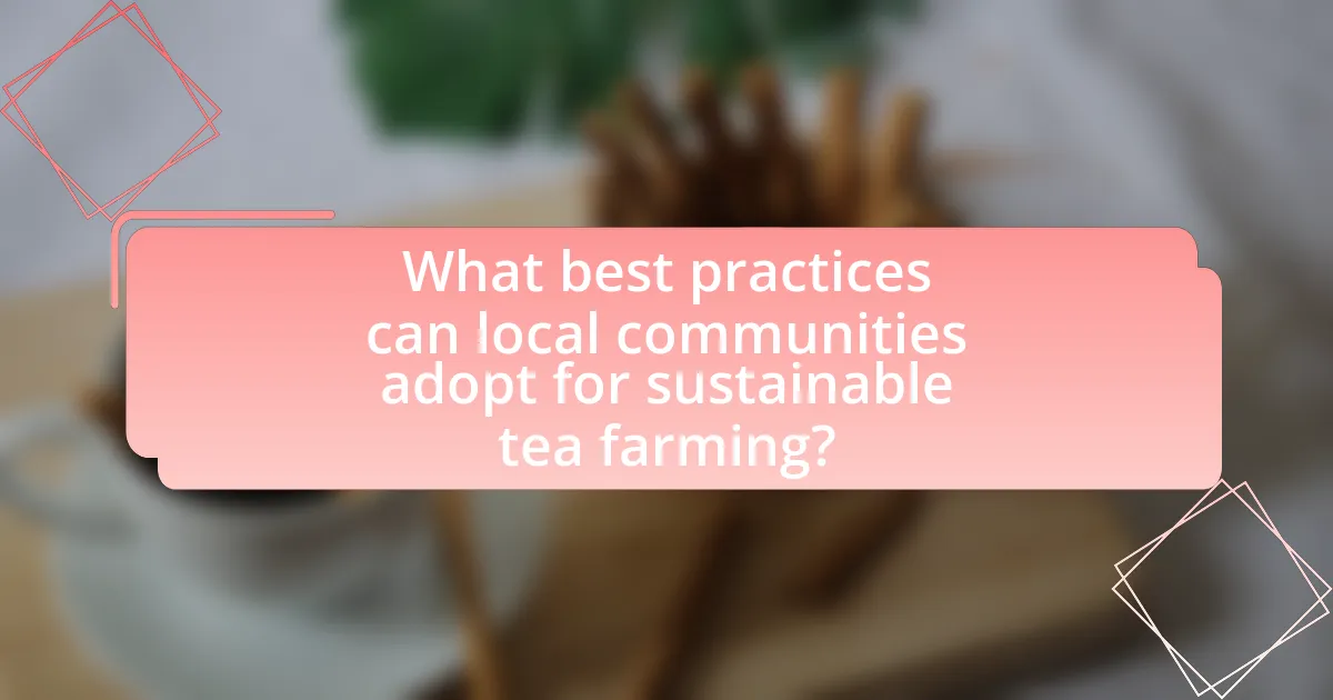 What best practices can local communities adopt for sustainable tea farming?