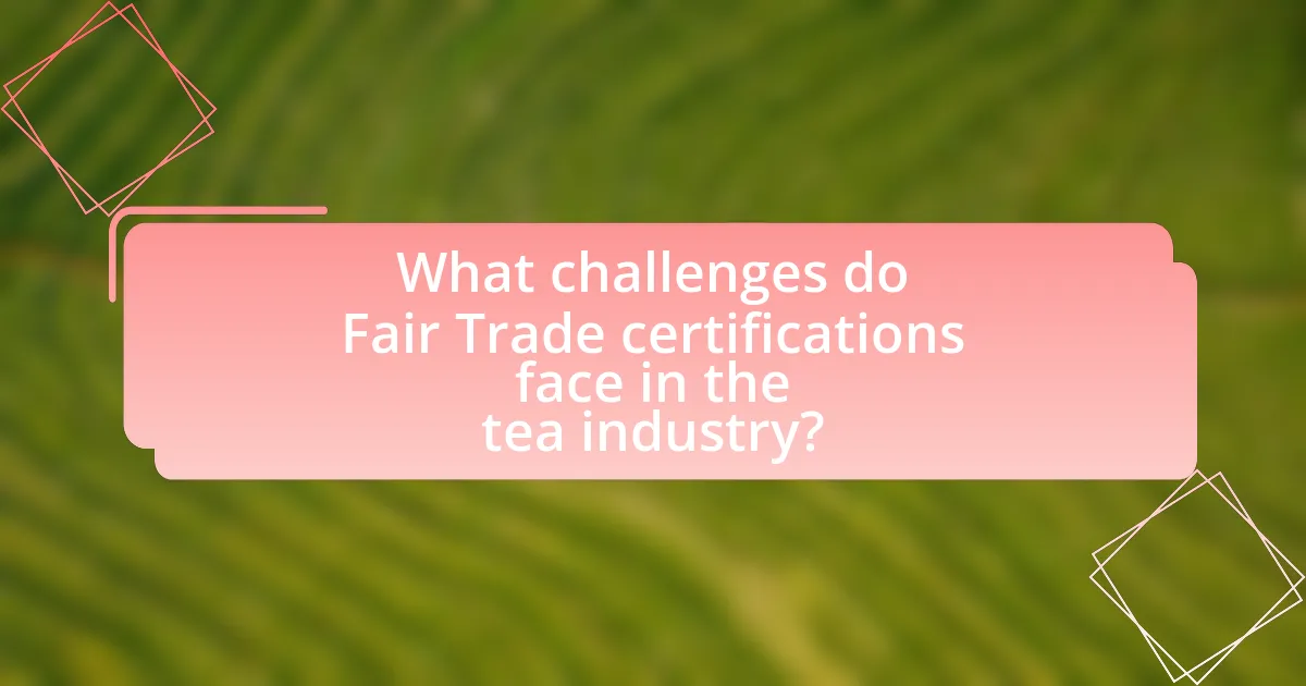 What challenges do Fair Trade certifications face in the tea industry?