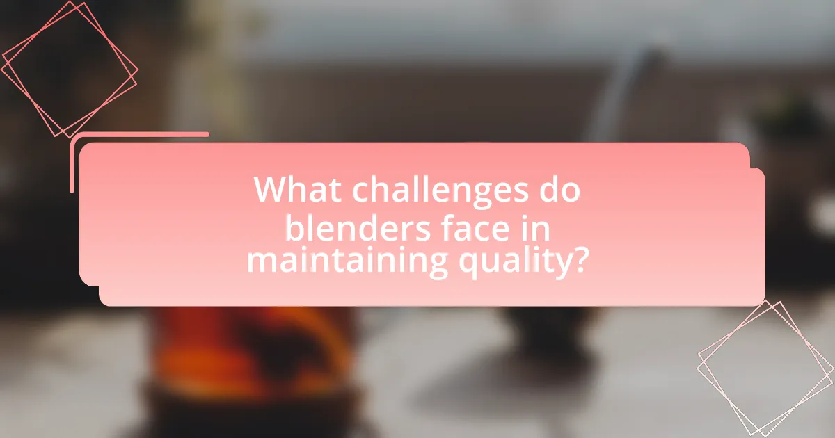 What challenges do blenders face in maintaining quality?
