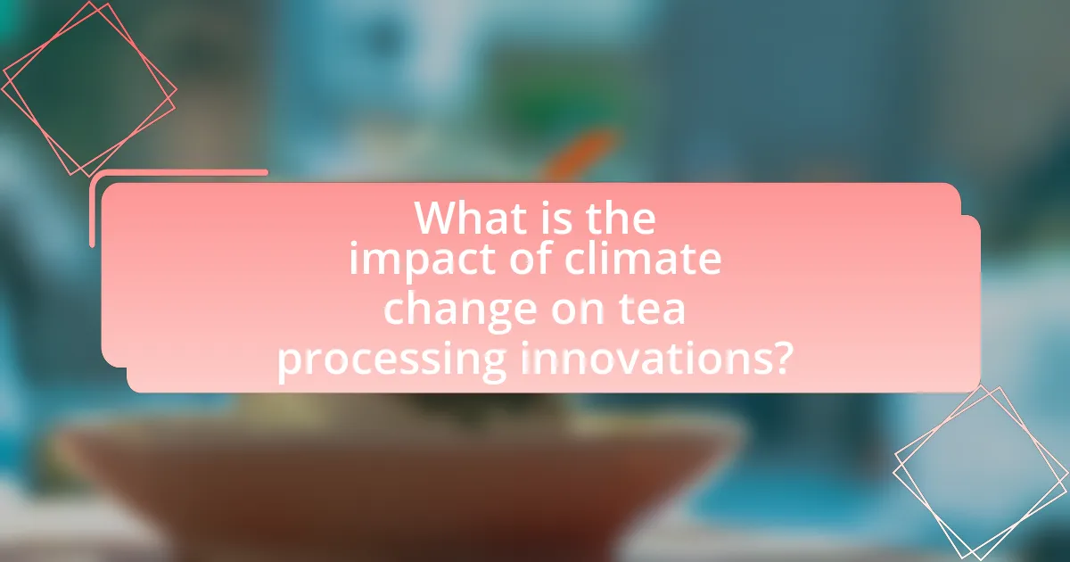What is the impact of climate change on tea processing innovations?