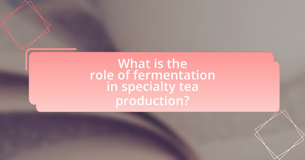 What is the role of fermentation in specialty tea production?