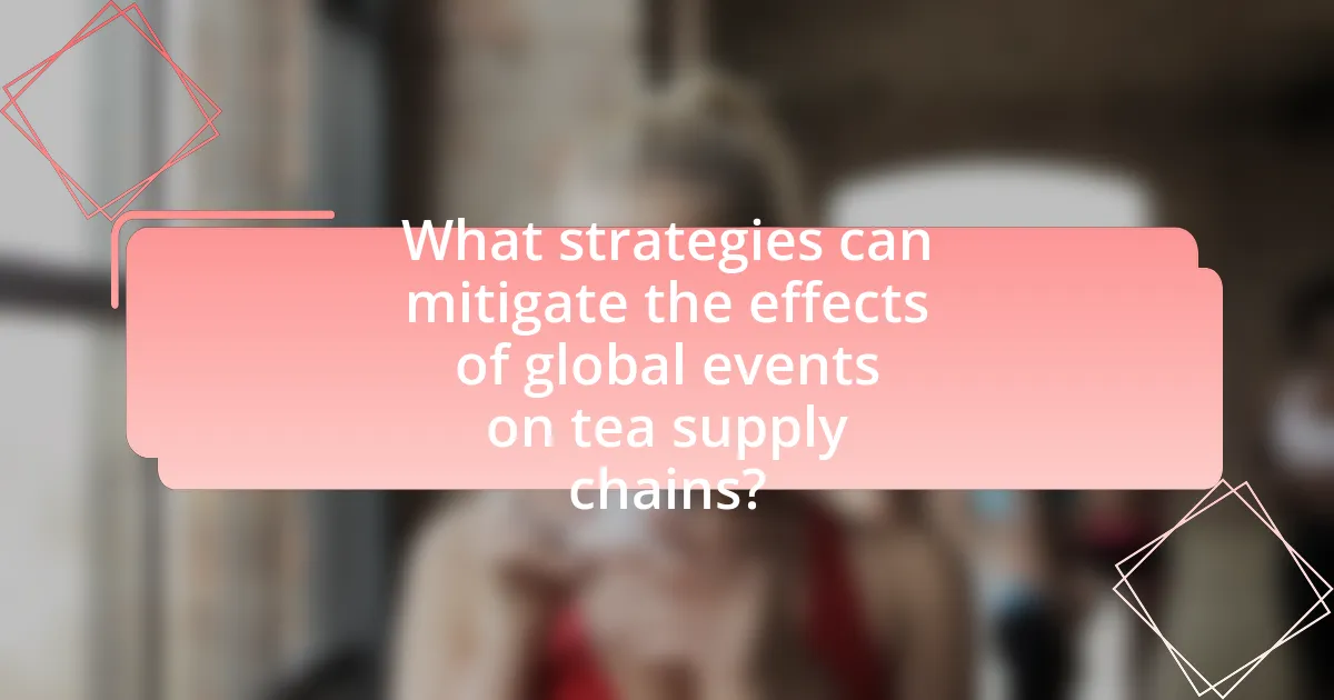 What strategies can mitigate the effects of global events on tea supply chains?