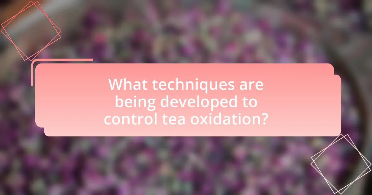 What techniques are being developed to control tea oxidation?