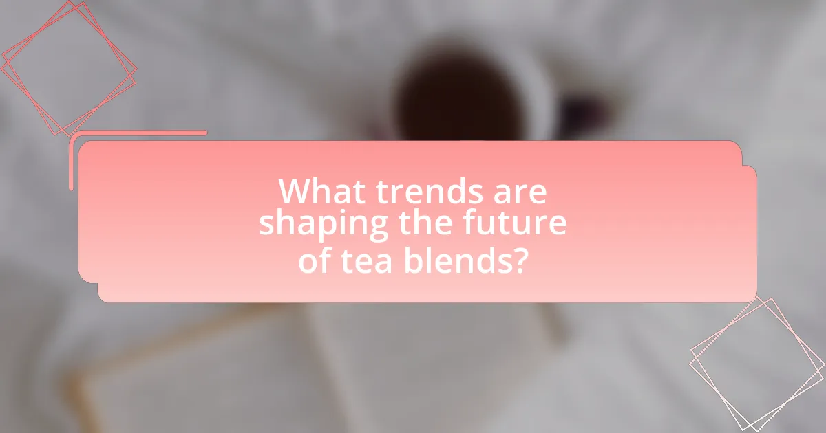 What trends are shaping the future of tea blends?